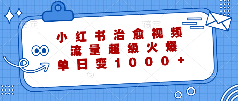 （12707期）小红书治愈视频，流量超级火爆，单日变现1000+-中创网-创业项目大全_网络资源分享