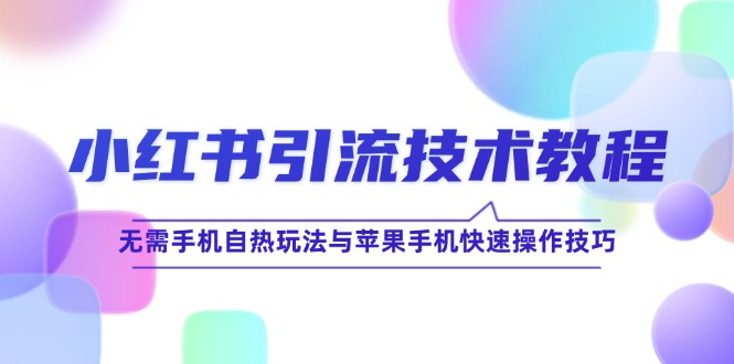 （12719期）小红书引流技术教程：无需手机自热玩法与苹果手机快速操作技巧-中创网-创业项目大全_网络资源分享