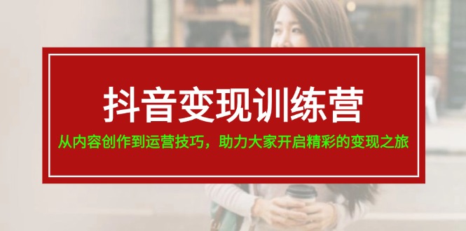 抖音赚钱夏令营，从内容生产到运营方法，助推大伙儿打开精彩绝伦转现之行-中创网-创业项目大全_网络资源分享
