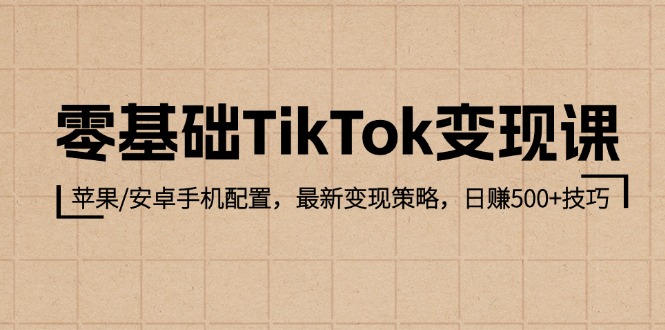 （12723期）零基础TikTok变现课：苹果/安卓手机配置，最新变现策略，日赚500+技巧-中创网-创业项目大全_网络资源分享
