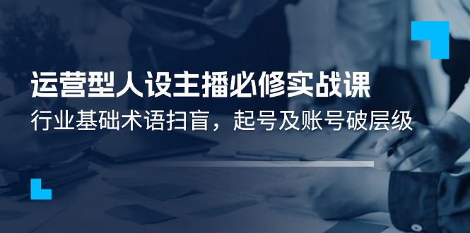 经营型人物关系网络主播必需实战演练课：领域基本专业术语普及，养号及账户破等级-中创网-创业项目大全_网络资源分享