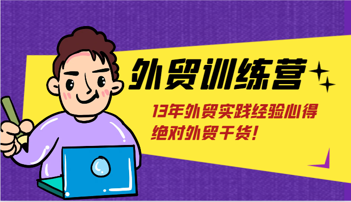 出口外贸夏令营-浅到深，学得很极快，拆卸外贸的底层思维，摆脱您对外贸的固有认知！-中创网-创业项目大全_网络资源分享