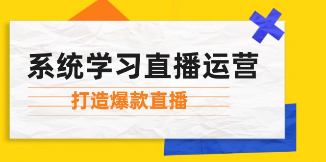 （12802期）系统学习直播运营：掌握起号方法、主播能力、小店随心推，打造爆款直播-中创网-创业项目大全_网络资源分享