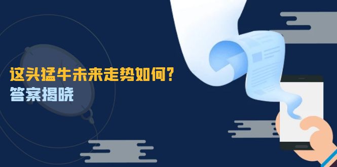 （12803期）这头猛牛未来走势如何？答案揭晓，特殊行情下曙光乍现，紧握千载难逢机会-中创网-创业项目大全_网络资源分享