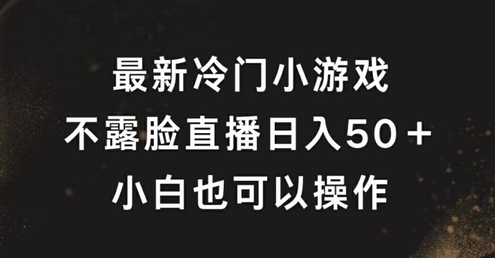 最新冷门游戏不露脸直播，轻松日入50+，小白也可操作-中创网-创业项目大全_网络资源分享