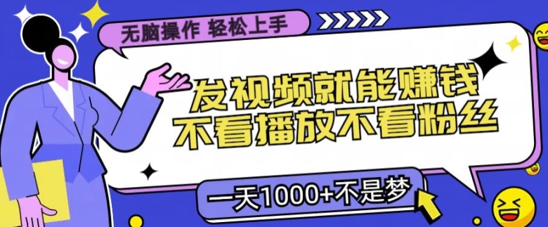 无脑操作，发视频就能赚钱，不看播放不看粉丝，小白轻松上手-中创网-创业项目大全_网络资源分享