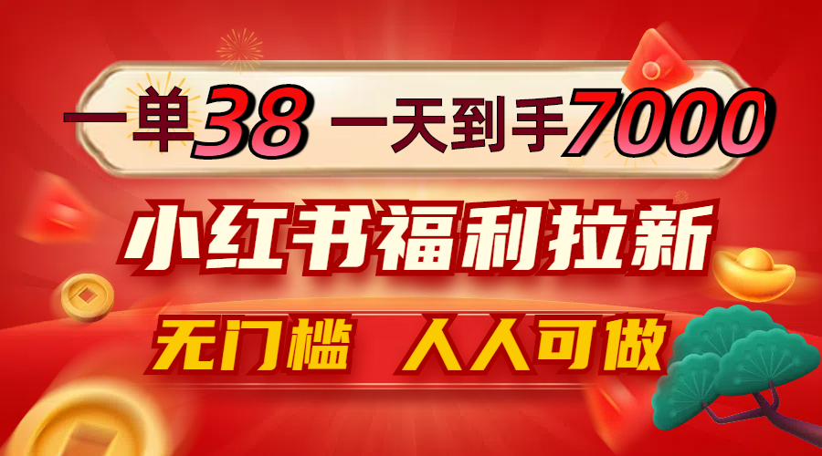 （12741期）一单38，一天到手7000+，小红书福利拉新，0门槛人人可做-中创网-创业项目大全_网络资源分享