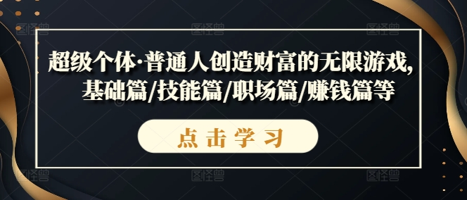 超级个体·普通人创造财富的无限游戏，基础篇/技能篇/职场篇/赚钱篇等-中创网-创业项目大全_网络资源分享