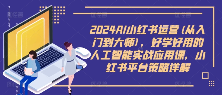 2024AI小红书运营(从入门到大师)，好学好用的人工智能实战应用课，小红书平台策略详解-中创网-创业项目大全_网络资源分享