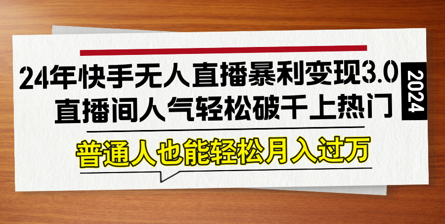 （12749期）24年快手无人直播暴利变现3.0，直播间人气轻松破千上热门，普通人也能…-中创网-创业项目大全_网络资源分享
