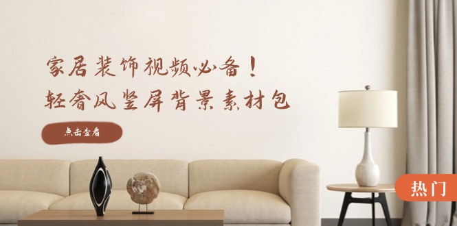 （12753期）家居装饰视频必备！轻奢风竖屏背景素材包，含清晰、中间虚化、全屏虚化-中创网-创业项目大全_网络资源分享