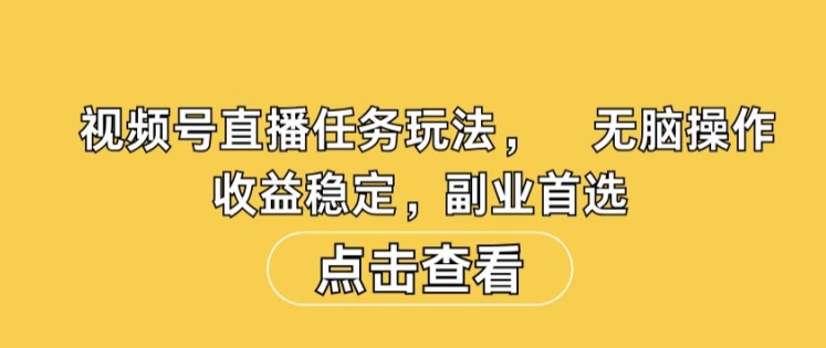 视频号直播任务玩法，无脑操作，收益稳定，副业首选-中创网-创业项目大全_网络资源分享