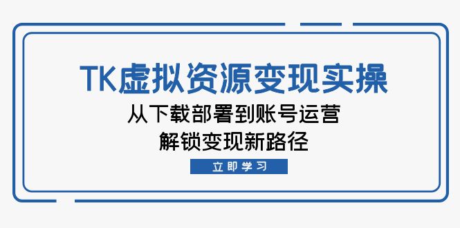 （12770期）TK虚拟资料变现实操：从下载部署到账号运营，解锁变现新路径-中创网-创业项目大全_网络资源分享