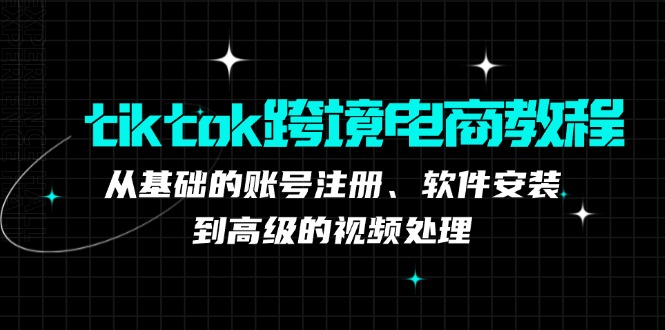 （12782期）tiktok跨境电商教程：从基础的账号注册、软件安装，到高级的视频处理-中创网-创业项目大全_网络资源分享