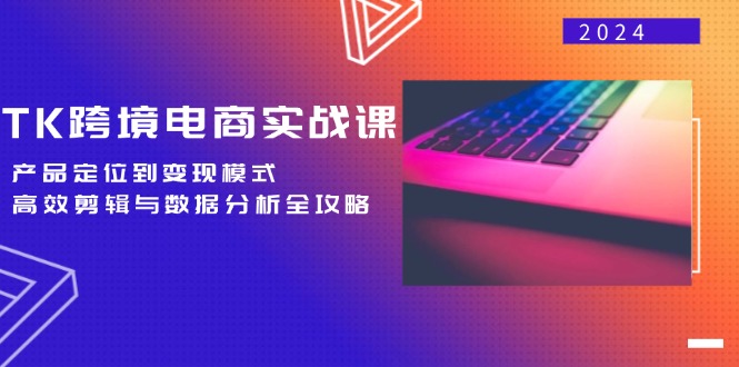 （12783期）TK跨境电商实战课：产品定位到变现模式，高效剪辑与数据分析全攻略-中创网-创业项目大全_网络资源分享