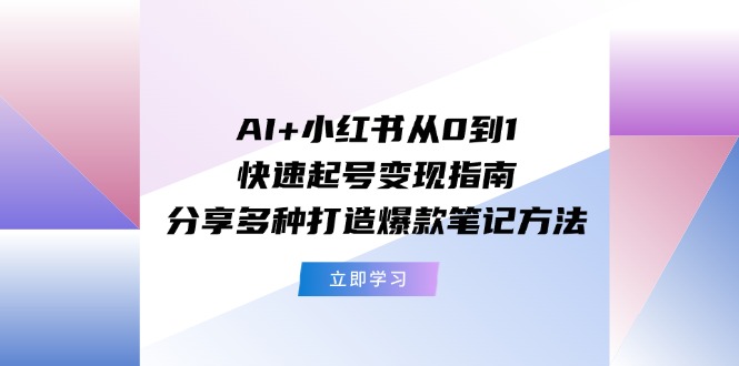 AI+小红书从0到1快速起号变现指南：分享多种打造爆款笔记方法-中创网-创业项目大全_网络资源分享