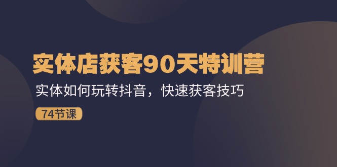 门店拓客90天夏令营：实体线怎样玩转抖音，迅速拓客方法（74节）-中创网-创业项目大全_网络资源分享