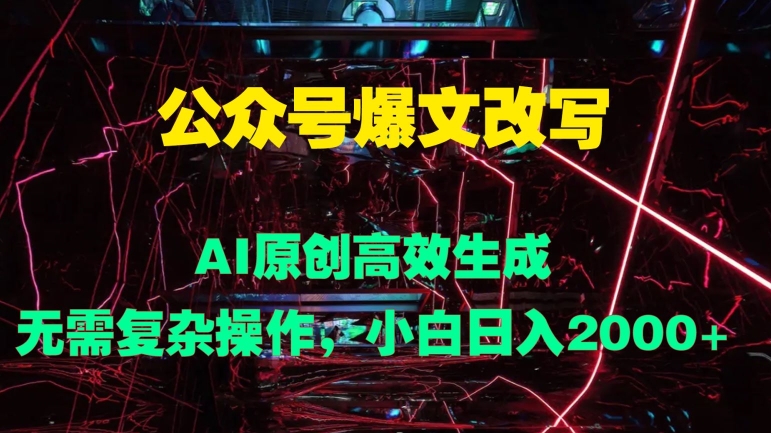 公众号爆文改写 AI原创高效生成，无需复杂操作，小白日入几张-中创网-创业项目大全_网络资源分享