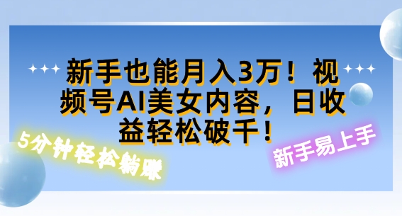 视频号AI美女内容，日收益轻松破百，新手也能月入过W-中创网-创业项目大全_网络资源分享