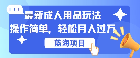 最新成人用品项目玩法，操作简单，动动手，轻松日入几张【揭秘】-中创网-创业项目大全_网络资源分享