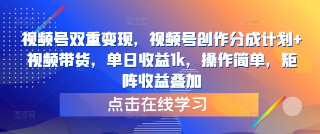 视频号双重变现，视频号创作分成计划+视频带货，单日收益1k，操作简单，矩阵收益叠加-中创网-创业项目大全_网络资源分享