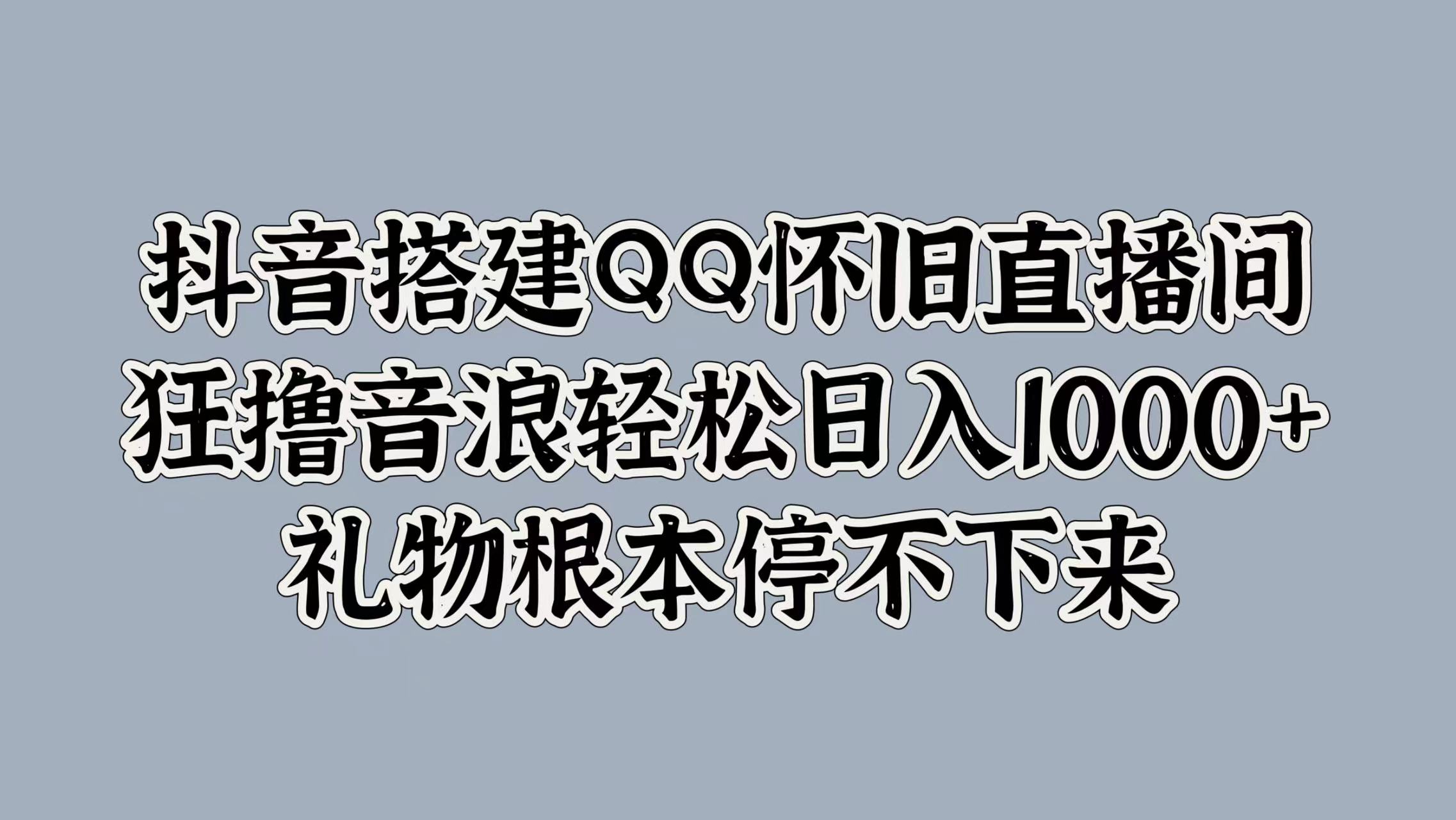 抖音搭建QQ怀旧直播间，狂撸音浪轻松日入1k+礼物根本停不下来-中创网-创业项目大全_网络资源分享