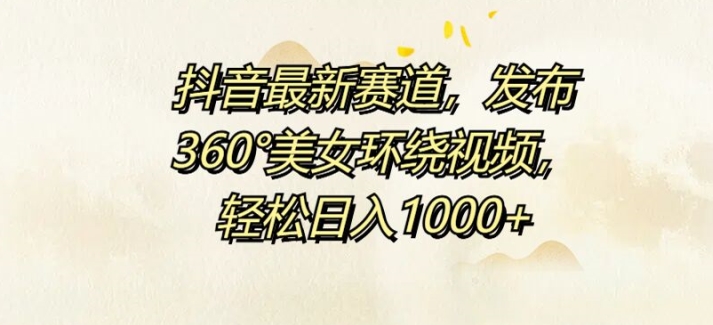 抖音最新赛道，发布360°美女环绕视频，轻松日入1k-中创网-创业项目大全_网络资源分享