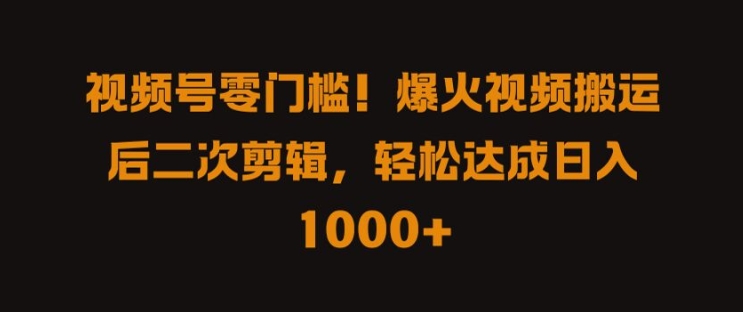 视频号零门槛，爆火视频搬运后二次剪辑，轻松达成日入 1k+【揭秘】-中创网-创业项目大全_网络资源分享