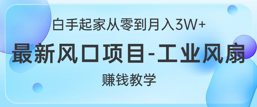 白手起家从零到月入过W+，最新风口项目-工业风扇赚钱教学-中创网-创业项目大全_网络资源分享