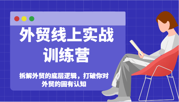 出口外贸网上实战演练夏令营-拆卸外贸的底层思维，摆脱您对外贸的固有认知-中创网-创业项目大全_网络资源分享
