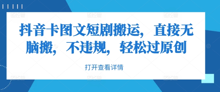 抖音卡图文短剧搬运，直接无脑搬，不违规，轻松过原创-中创网-创业项目大全_网络资源分享