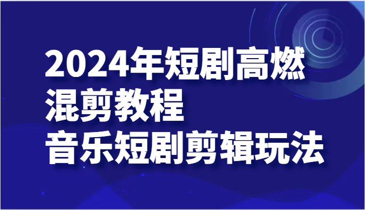2024年短剧剧本高燃混剪实例教程—歌曲短剧剧本视频剪辑游戏玩法-中创网-创业项目大全_网络资源分享
