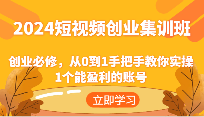 2024短视频创业高考培训班：自主创业必需，从0到1教你如何实际操作1一个可以赢利的账户-中创网-创业项目大全_网络资源分享