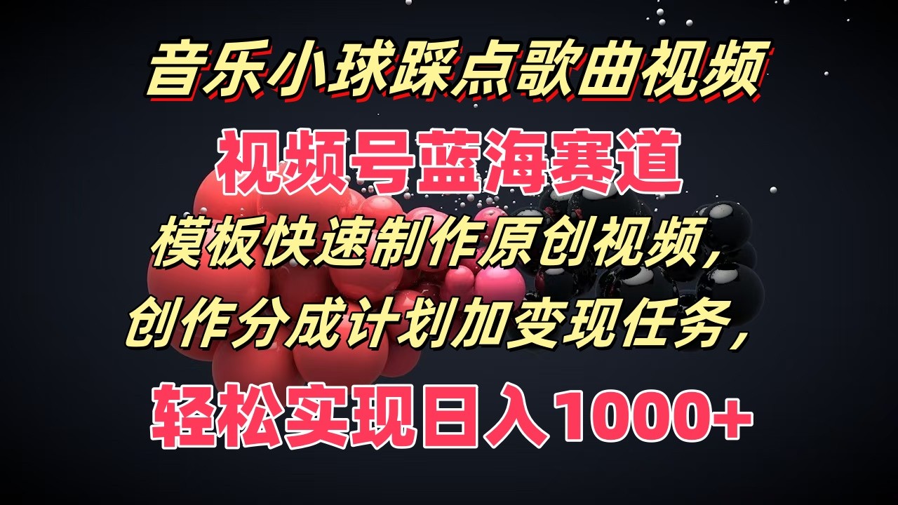 歌曲圆球卡点歌曲视频，微信视频号瀚海跑道，模版迅速制做原创短视频，分为方案加转现每日任务-中创网-创业项目大全_网络资源分享