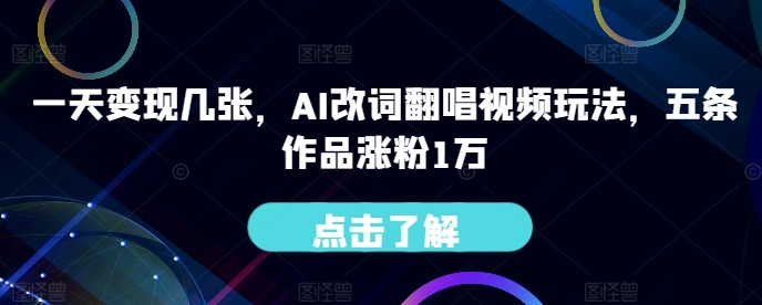 一天变现几张，AI改词翻唱视频玩法，五条作品涨粉1万-中创网-创业项目大全_网络资源分享