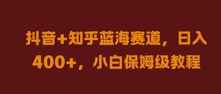 抖音+知乎蓝海赛道，日入几张，小白保姆级教程【揭秘】-中创网-创业项目大全_网络资源分享