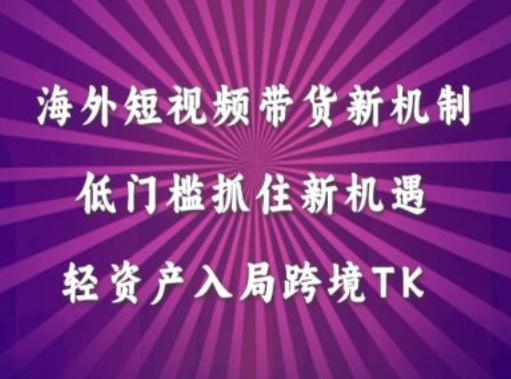 海外短视频Tiktok带货新机制，低门槛抓住新机遇，轻资产入局跨境TK-中创网-创业项目大全_网络资源分享