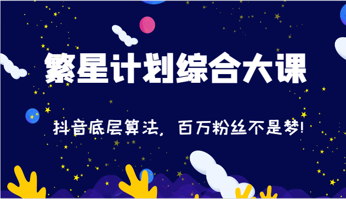 2024繁星计划综合性大课：抖音视频底层算法，百万主播指日可待!（77节）-中创网-创业项目大全_网络资源分享