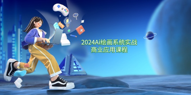 2024Ai美术绘画系统软件实战演练商用化课程内容，从零基础到熟练系统软件课堂教学（57节）-中创网-创业项目大全_网络资源分享