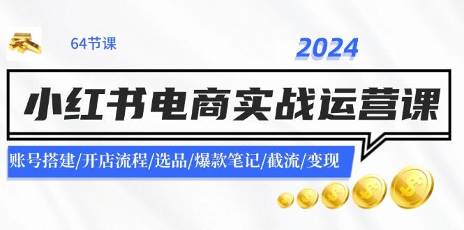 2024小红书电商实战演练运营课：账户构建/开店的流程/选款/爆品手记/截留/转现-中创网-创业项目大全_网络资源分享
