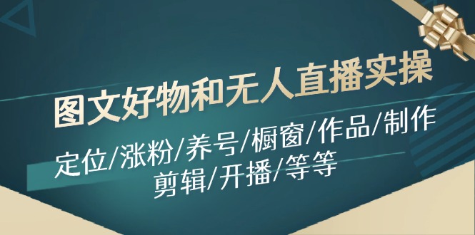 图文好物和无人直播实操：定位/涨粉/养号/橱窗/作品/制作/剪辑/开播/等等-中创网-创业项目大全_网络资源分享