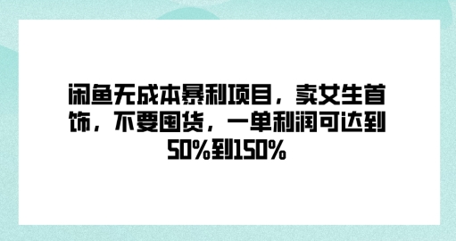 闲鱼无成本暴利项目，卖女生首饰，不要囤货，一单利润可达到50%到150%-中创网-创业项目大全_网络资源分享