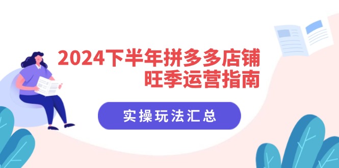 2024后半年拼多多商家高峰期运营指南：实际操作游戏玩法归纳（8堂课）-中创网-创业项目大全_网络资源分享