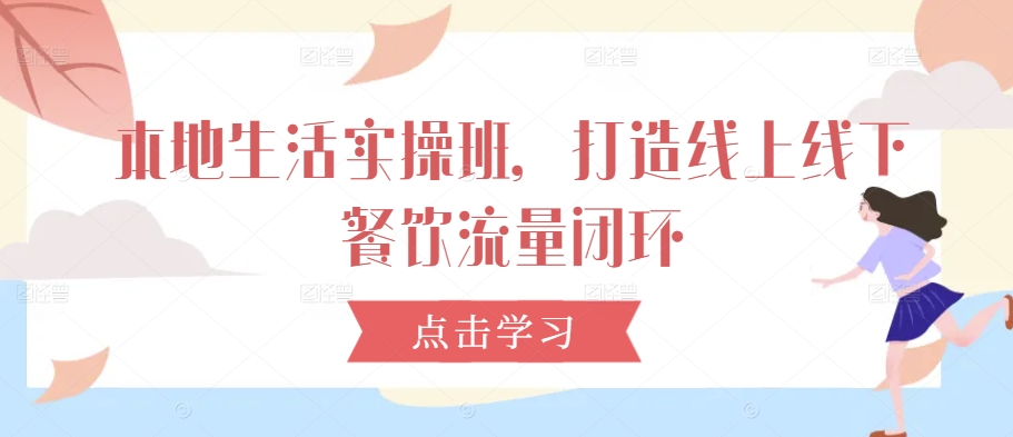 本地生活实操班，打造线上线下餐饮流量闭环-中创网-创业项目大全_网络资源分享