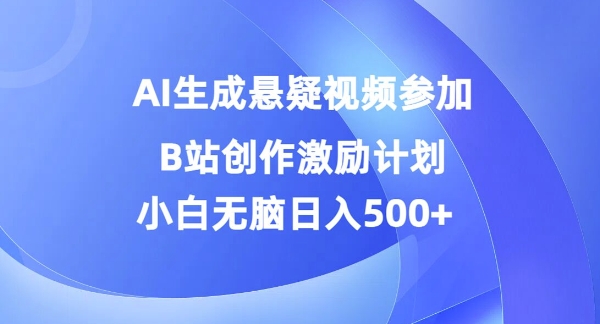 AI生成悬疑视频参加B站创作激励计划，小白无脑日入5张-中创网-创业项目大全_网络资源分享