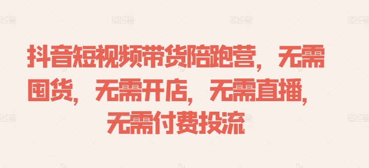 抖音短视频带货陪跑营，无需囤货、无需开店、无需直播,无需付费投流-中创网-创业项目大全_网络资源分享