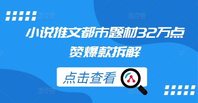 小说推文都市题材32万点赞爆款拆解-中创网-创业项目大全_网络资源分享