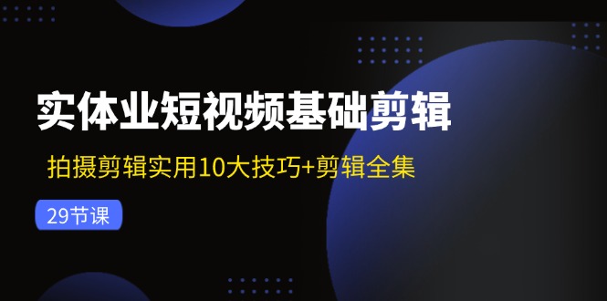 实体业小视频基本视频剪辑：拍摄剪辑好用10大方法 视频剪辑合集（29节）-中创网-创业项目大全_网络资源分享