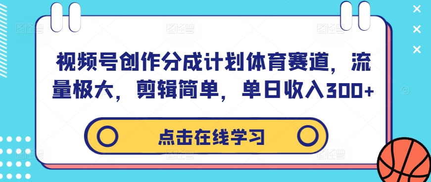 视频号创作分成计划体育赛道，流量极大，剪辑简单，单日收入300+-中创网-创业项目大全_网络资源分享