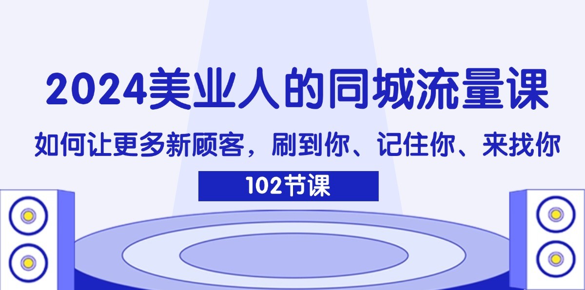 2024美业人的同城网总流量课：怎样让广大新客户，刷你、记得你、找你-中创网-创业项目大全_网络资源分享